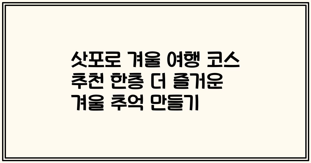 삿포로 겨울 여행 코스 추천 한층 더 즐거운 겨울 추억 만들기
