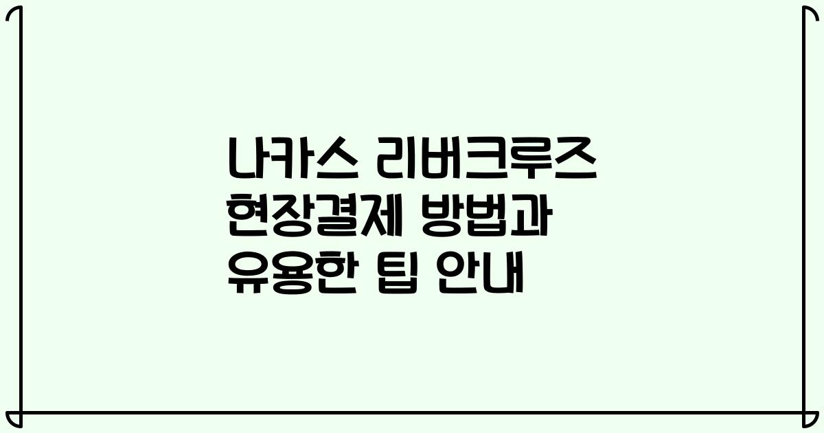 나카스 리버크루즈 현장결제 방법과 유용한 팁 안내
