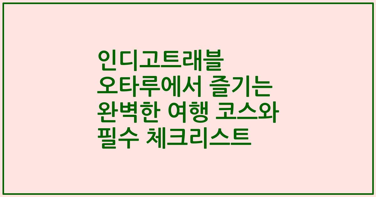인디고트래블 오타루에서 즐기는 완벽한 여행 코스와 필수 체크리스트