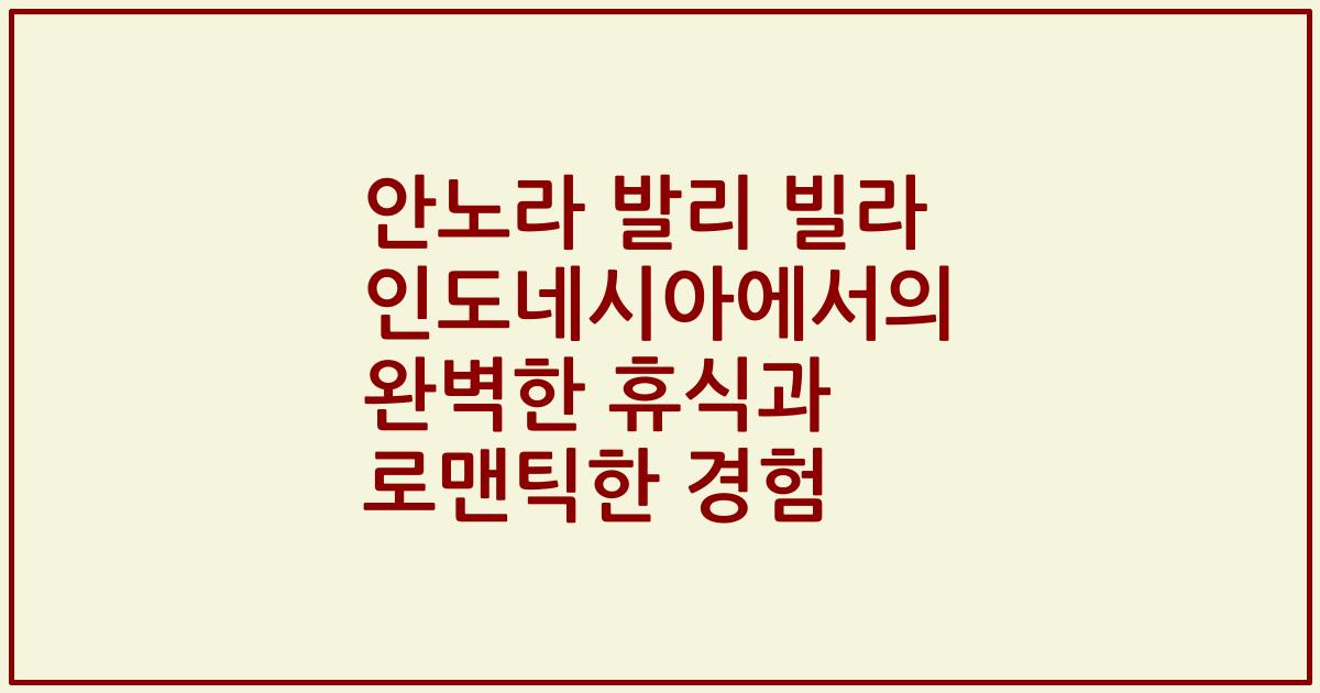 안노라 발리 빌라 인도네시아에서의 완벽한 휴식과 로맨틱한 경험