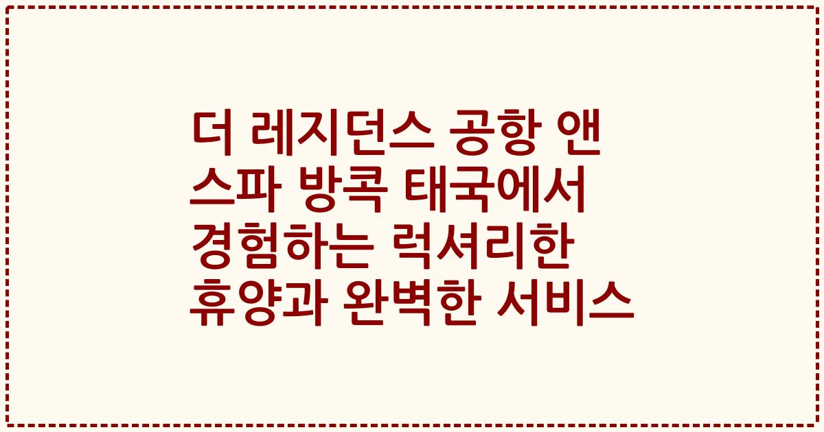 더 레지던스 공항 앤 스파 방콕 태국에서 경험하는 럭셔리한 휴양과 완벽한 서비스