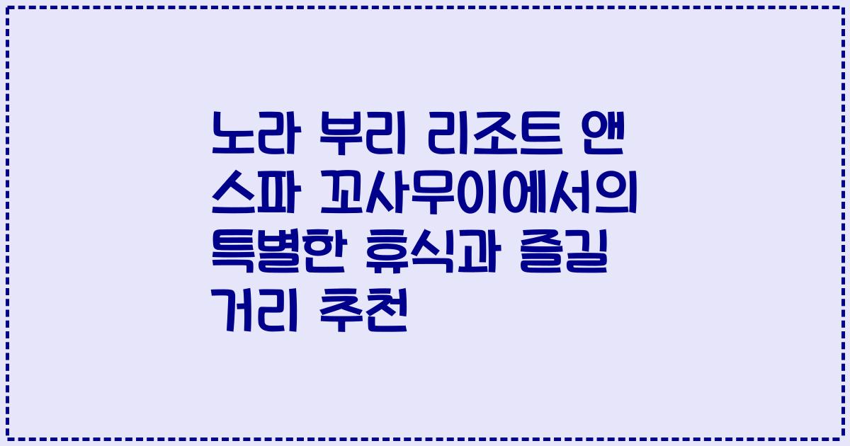 노라 부리 리조트 앤 스파 꼬사무이에서의 특별한 휴식과 즐길 거리 추천