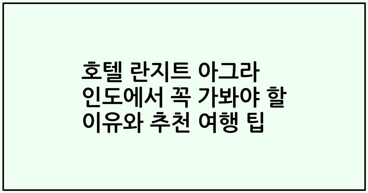 호텔 란지트 아그라 인도에서 꼭 가봐야 할 이유와 추천 여행 팁