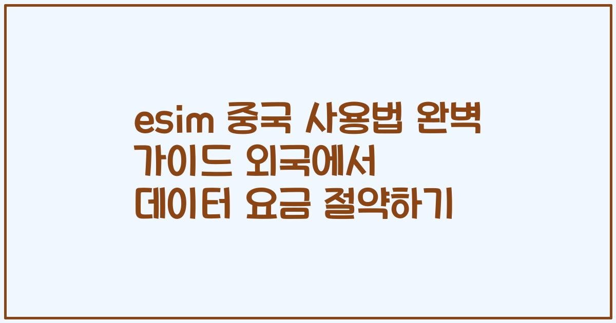 esim 중국 사용법 완벽 가이드 외국에서 데이터 요금 절약하기