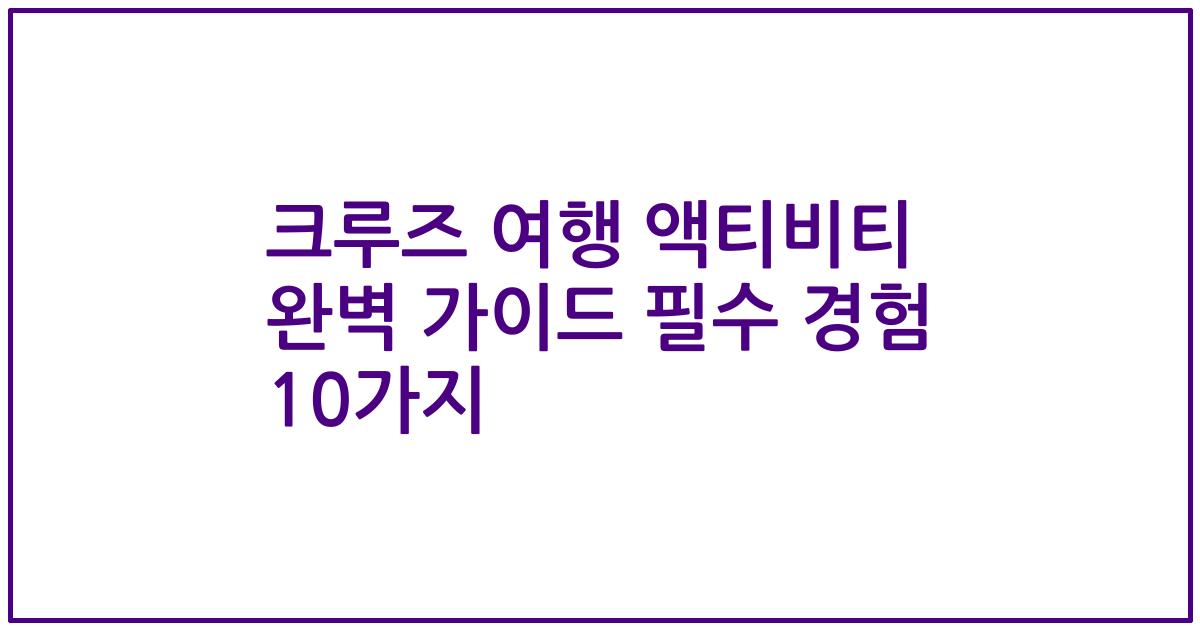 크루즈 여행 액티비티 완벽 가이드 필수 경험 10가지