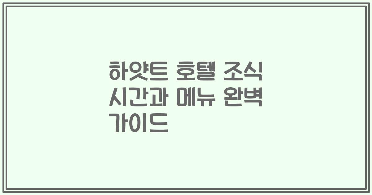 하얏트 호텔 조식 시간과 메뉴 완벽 가이드