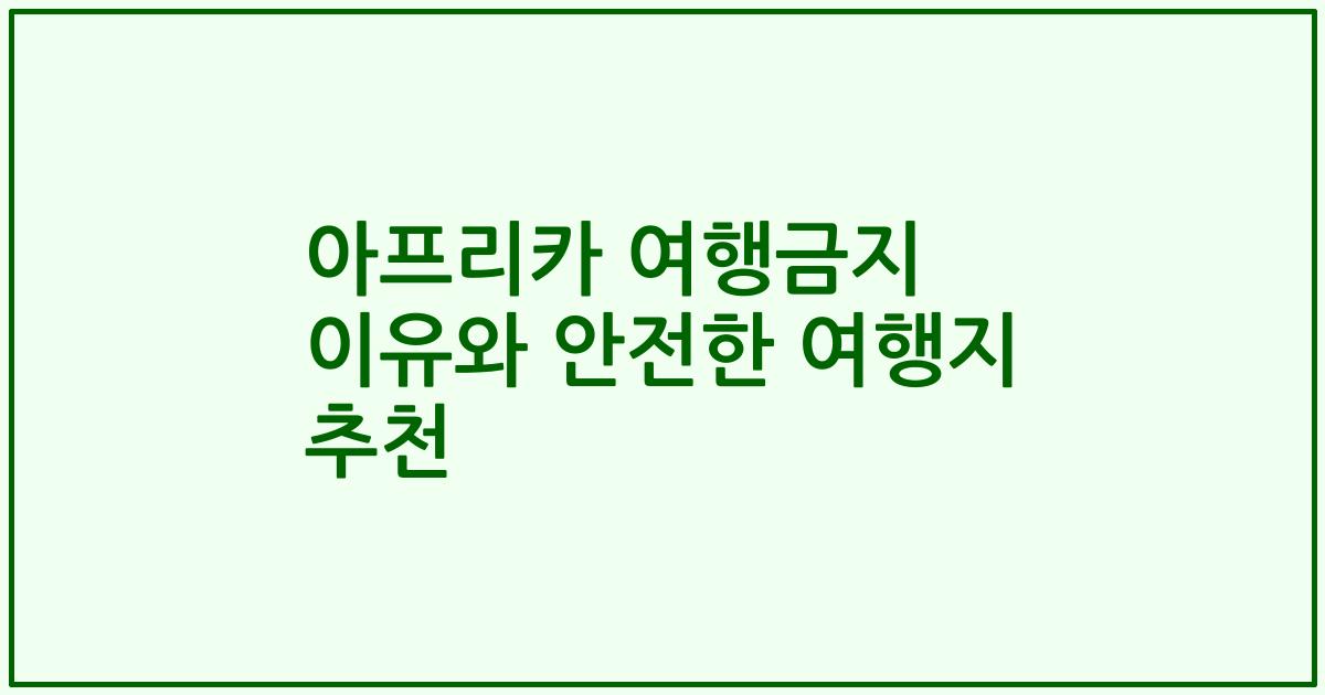 아프리카 여행금지 이유와 안전한 여행지 추천