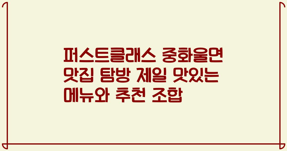 퍼스트클래스 중화울면 맛집 탐방 제일 맛있는 메뉴와 추천 조합