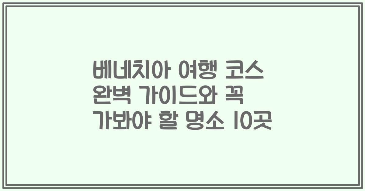 베네치아 여행 코스 완벽 가이드와 꼭 가봐야 할 명소 10곳