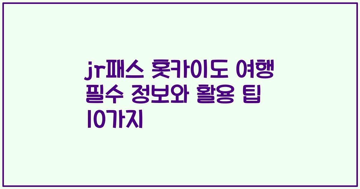 jr패스 홋카이도 여행 필수 정보와 활용 팁 10가지