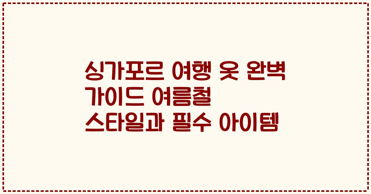 싱가포르 여행 옷 완벽 가이드 여름철 스타일과 필수 아이템