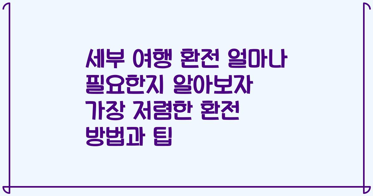 세부 여행 환전 얼마나 필요한지 알아보자 가장 저렴한 환전 방법과 팁