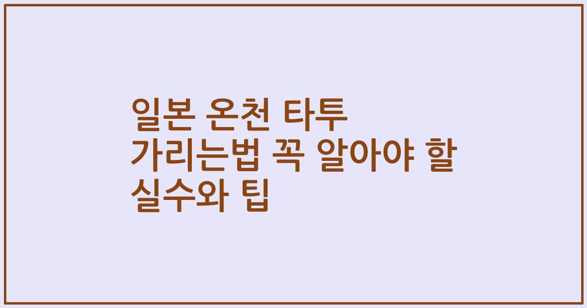 일본 온천 타투 가리는법 꼭 알아야 할 실수와 팁