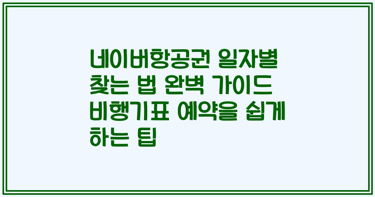 네이버항공권 일자별 찾는 법 완벽 가이드 비행기표 예약을 쉽게 하는 팁