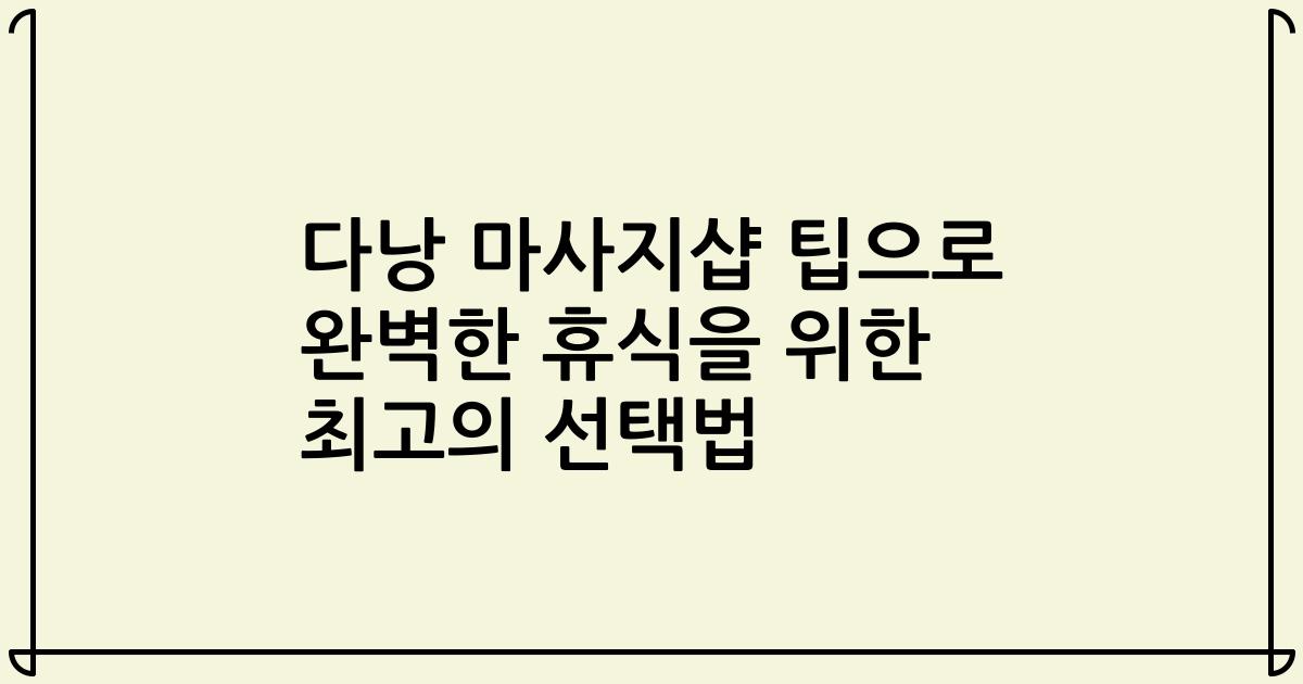 다낭 마사지샵 팁으로 완벽한 휴식을 위한 최고의 선택법