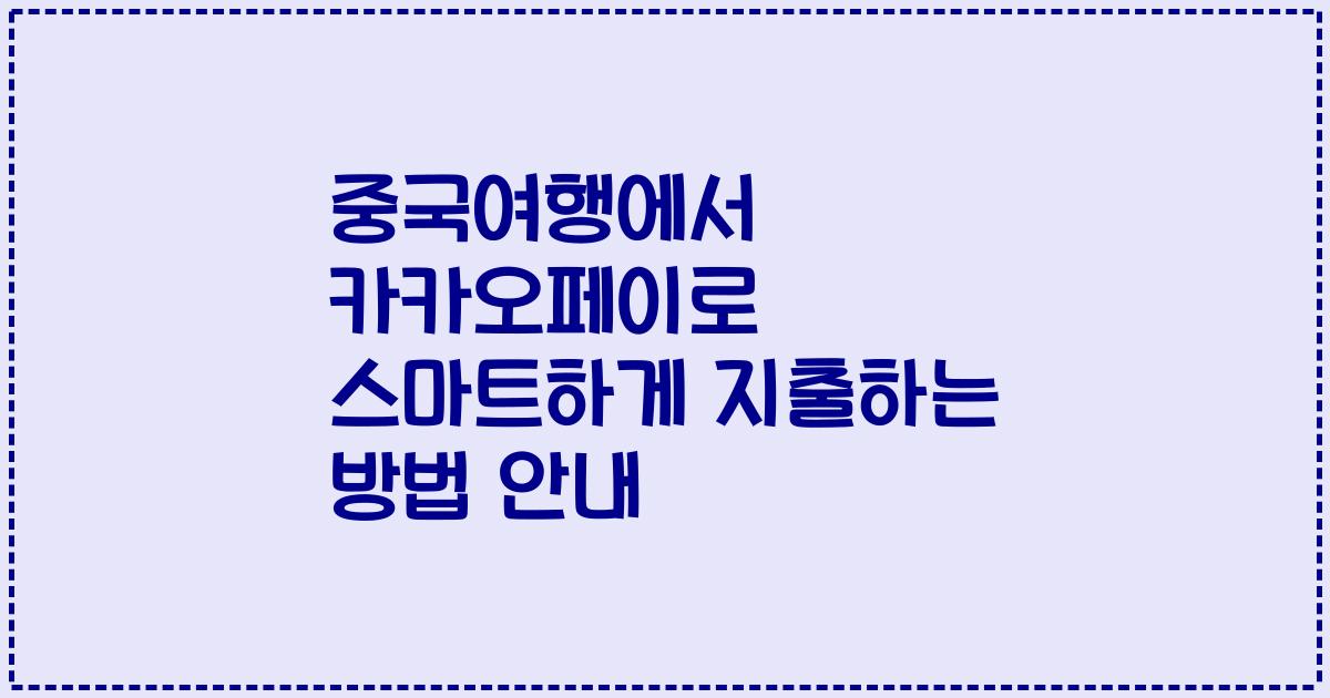 중국여행에서 카카오페이로 스마트하게 지출하는 방법 안내
