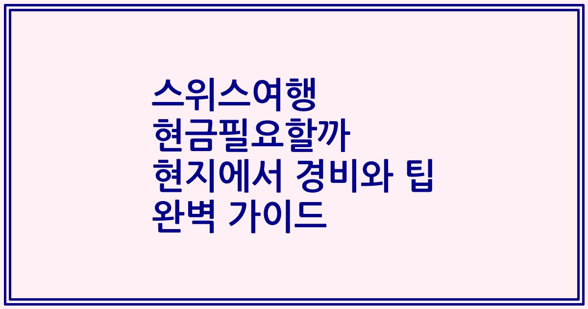 스위스여행 현금필요할까 현지에서 경비와 팁 완벽 가이드