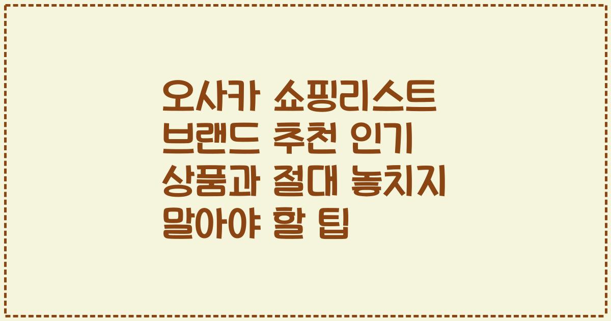 오사카 쇼핑리스트 브랜드 추천 인기 상품과 절대 놓치지 말아야 할 팁