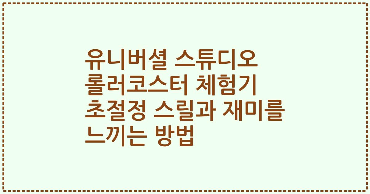 유니버셜 스튜디오 롤러코스터 체험기 초절정 스릴과 재미를 느끼는 방법