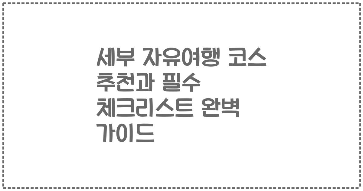 세부 자유여행 코스 추천과 필수 체크리스트 완벽 가이드