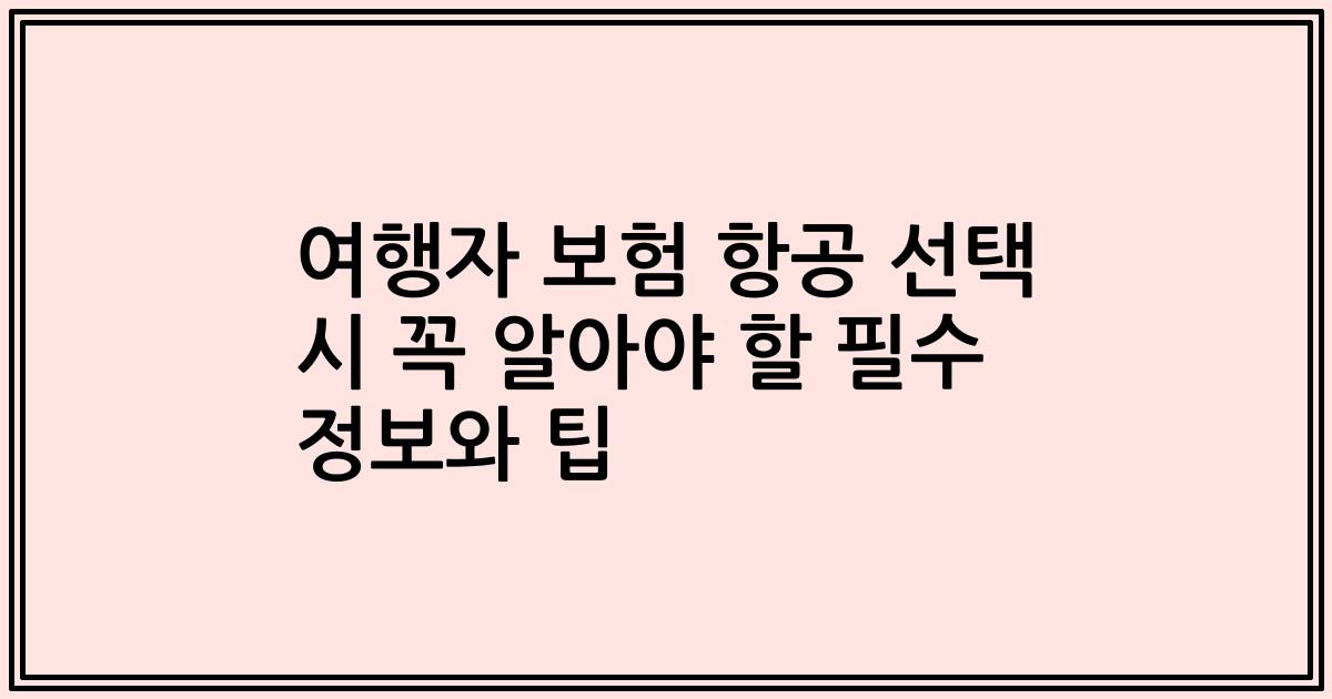 여행자 보험 항공 선택 시 꼭 알아야 할 필수 정보와 팁