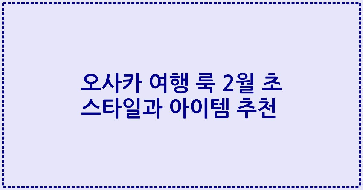 오사카 여행 룩 2월 초 스타일과 아이템 추천