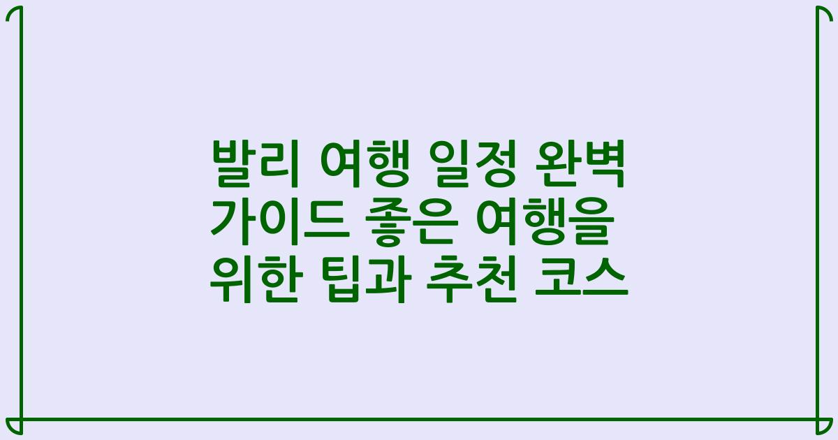 발리 여행 일정 완벽 가이드 좋은 여행을 위한 팁과 추천 코스