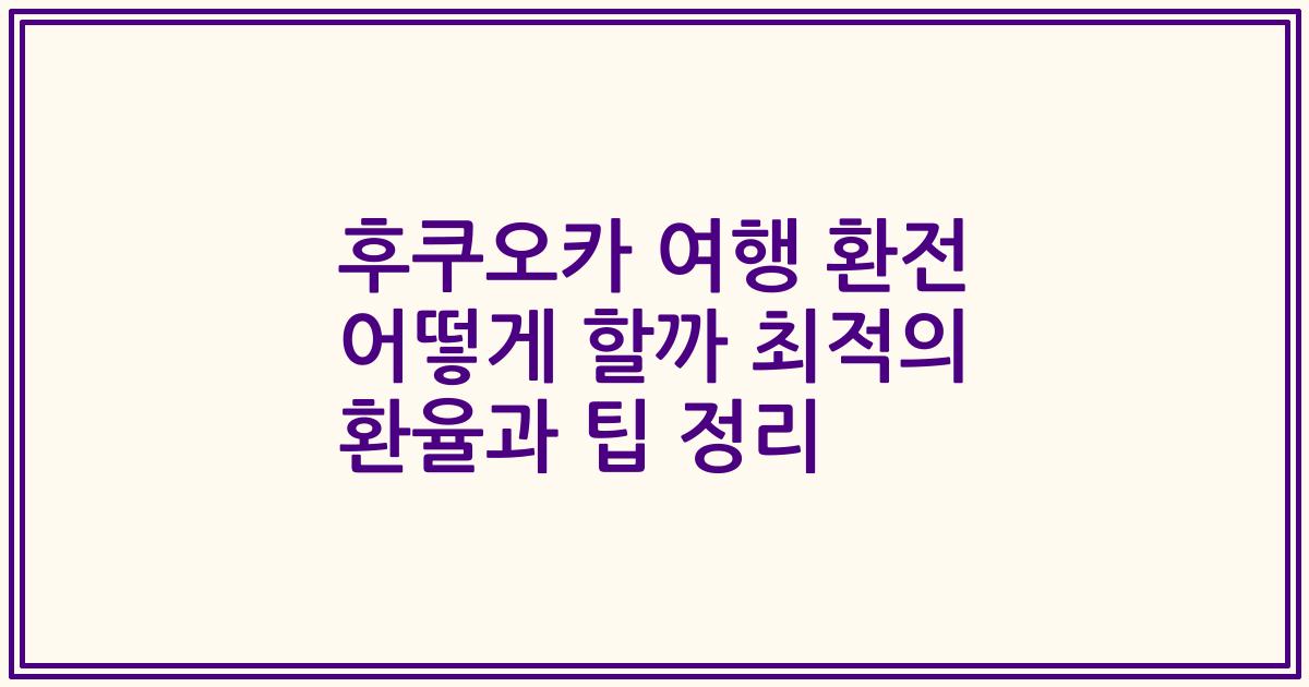 후쿠오카 여행 환전 어떻게 할까 최적의 환율과 팁 정리