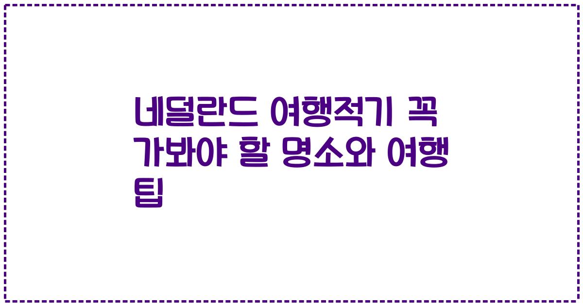 네덜란드 여행적기 꼭 가봐야 할 명소와 여행 팁