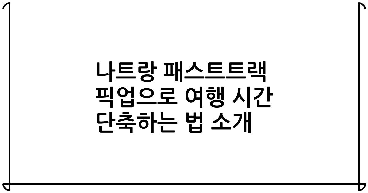 나트랑 패스트트랙 픽업으로 여행 시간 단축하는 법 소개