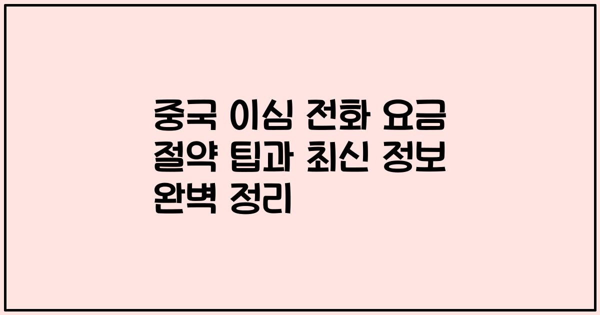 중국 이심 전화 요금 절약 팁과 최신 정보 완벽 정리