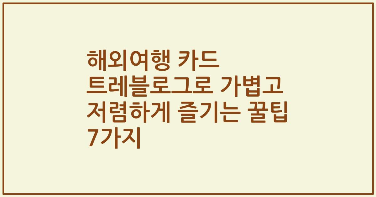 해외여행 카드 트레블로그로 가볍고 저렴하게 즐기는 꿀팁 7가지