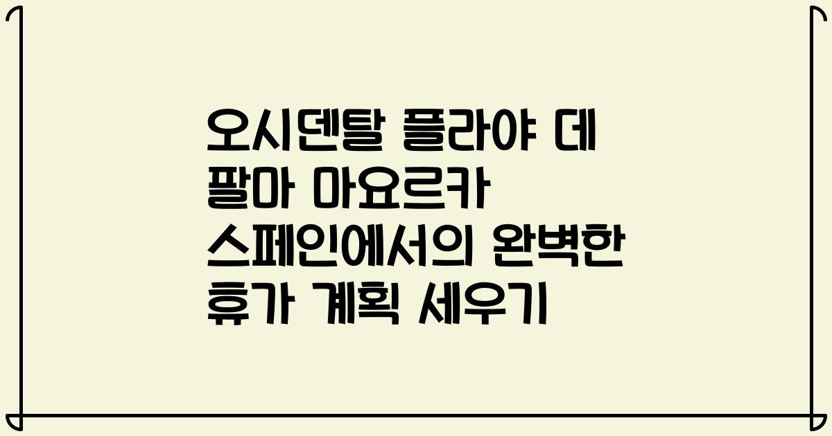 오시덴탈 플라야 데 팔마 마요르카 스페인에서의 완벽한 휴가 계획 세우기