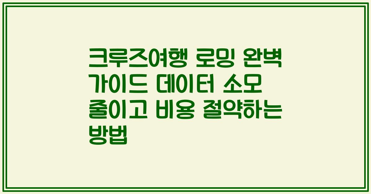 크루즈여행 로밍 완벽 가이드 데이터 소모 줄이고 비용 절약하는 방법