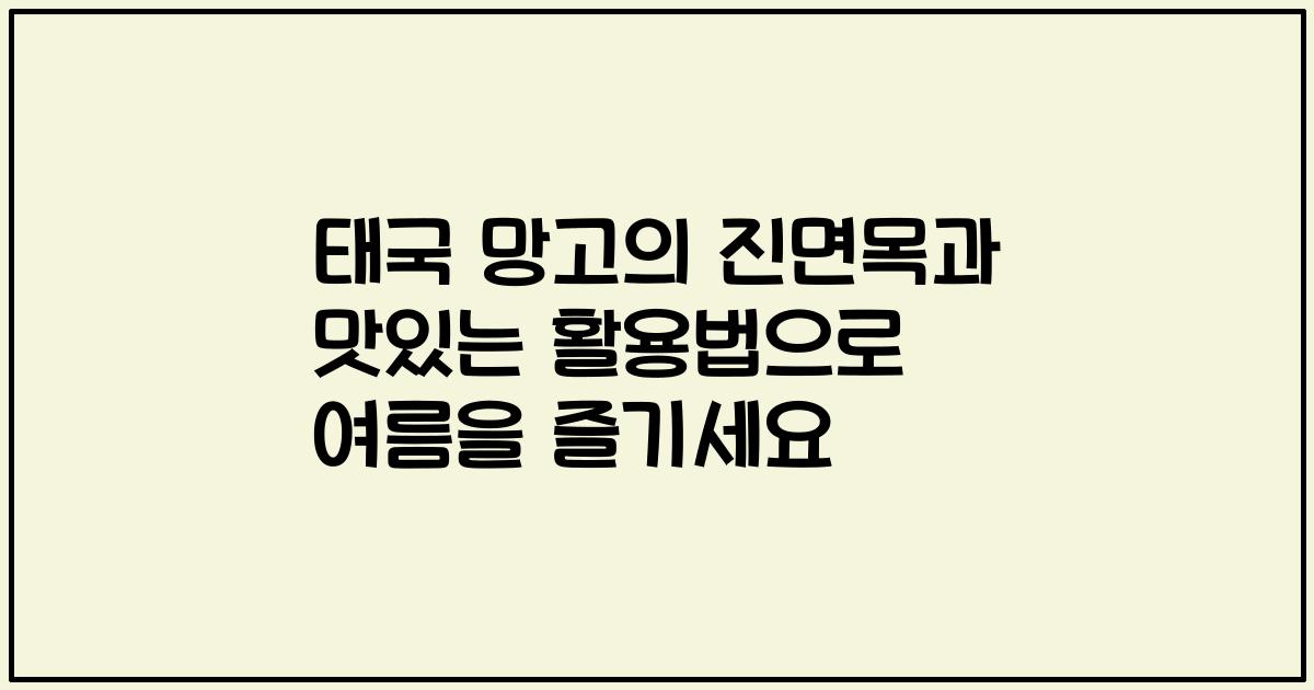 태국 망고의 진면목과 맛있는 활용법으로 여름을 즐기세요
