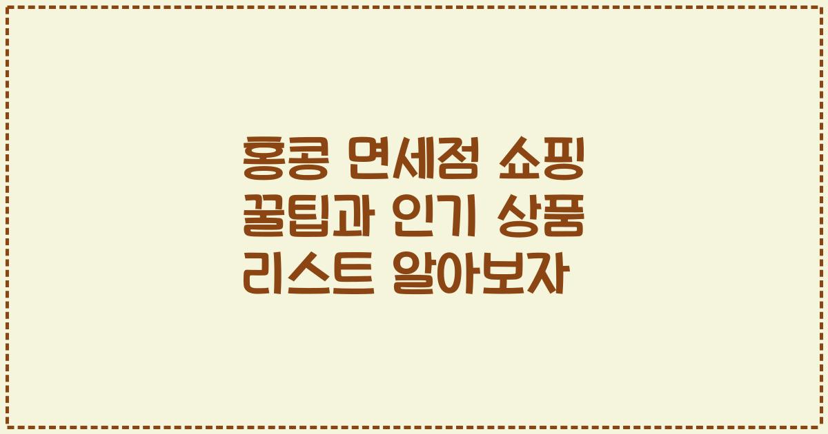 홍콩 면세점 쇼핑 꿀팁과 인기 상품 리스트 알아보자