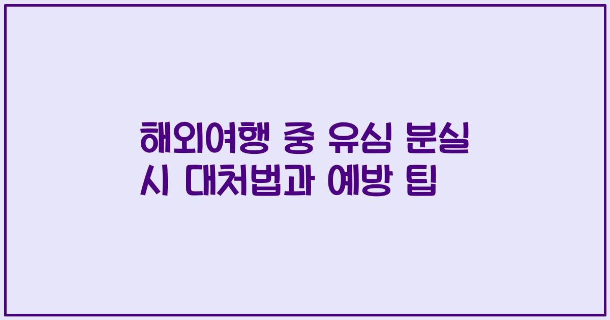 해외여행 중 유심 분실 시 대처법과 예방 팁