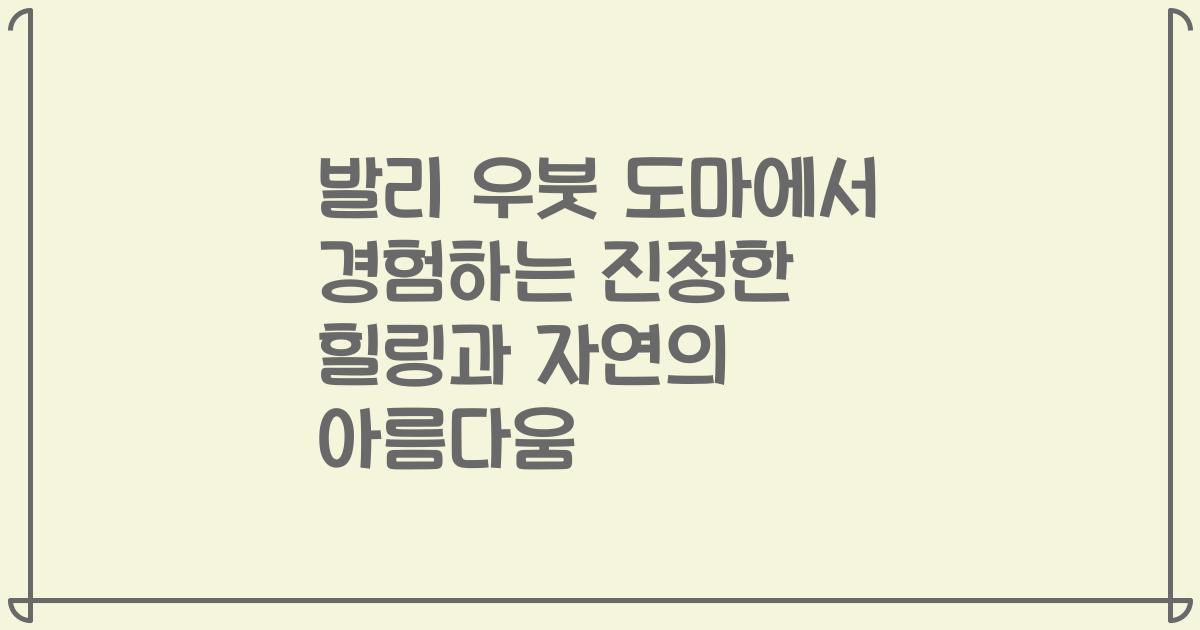 발리 우붓 도마에서 경험하는 진정한 힐링과 자연의 아름다움