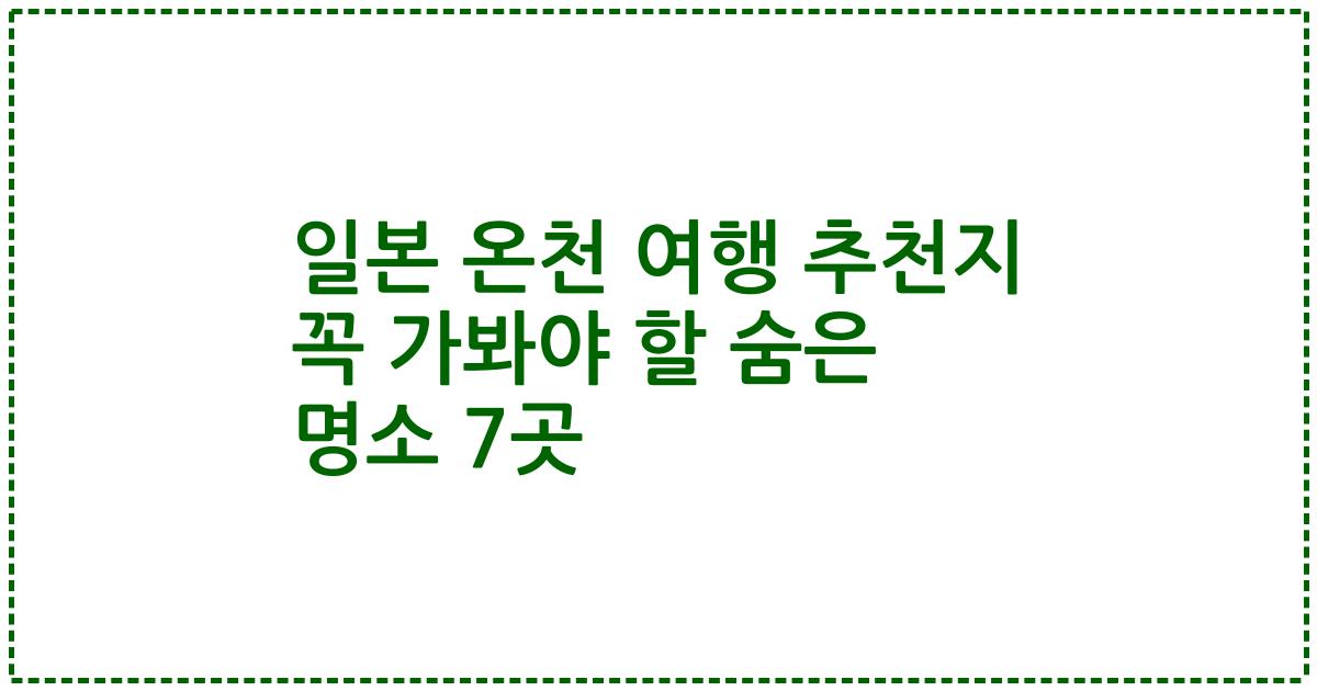 일본 온천 여행 추천지 꼭 가봐야 할 숨은 명소 7곳