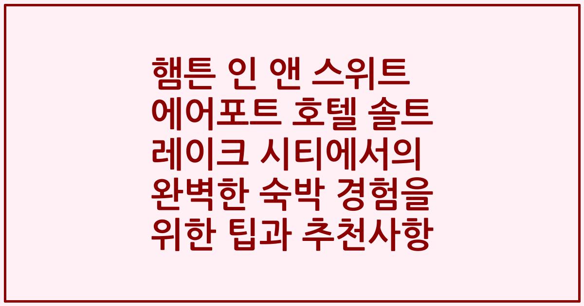 햄튼 인 앤 스위트 에어포트 호텔 솔트 레이크 시티에서의 완벽한 숙박 경험을 위한 팁과 추천사항