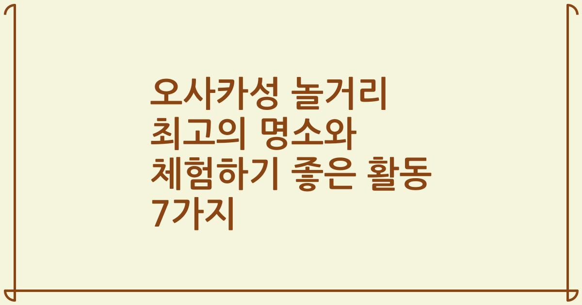 오사카성 놀거리 최고의 명소와 체험하기 좋은 활동 7가지