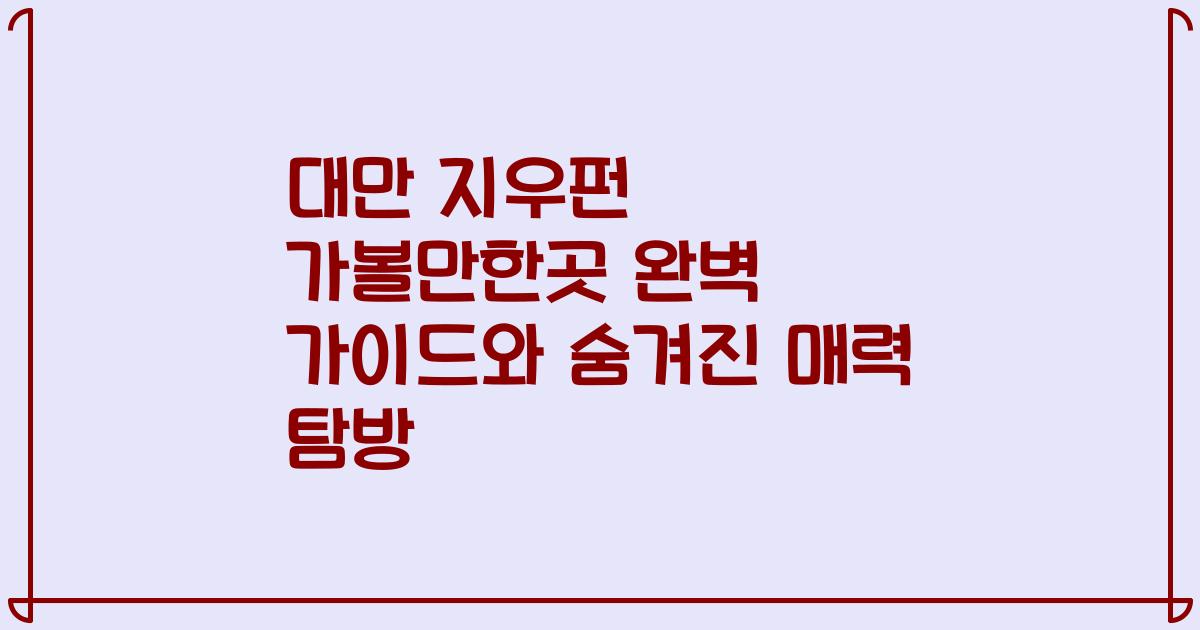 대만 지우펀 가볼만한곳 완벽 가이드와 숨겨진 매력 탐방