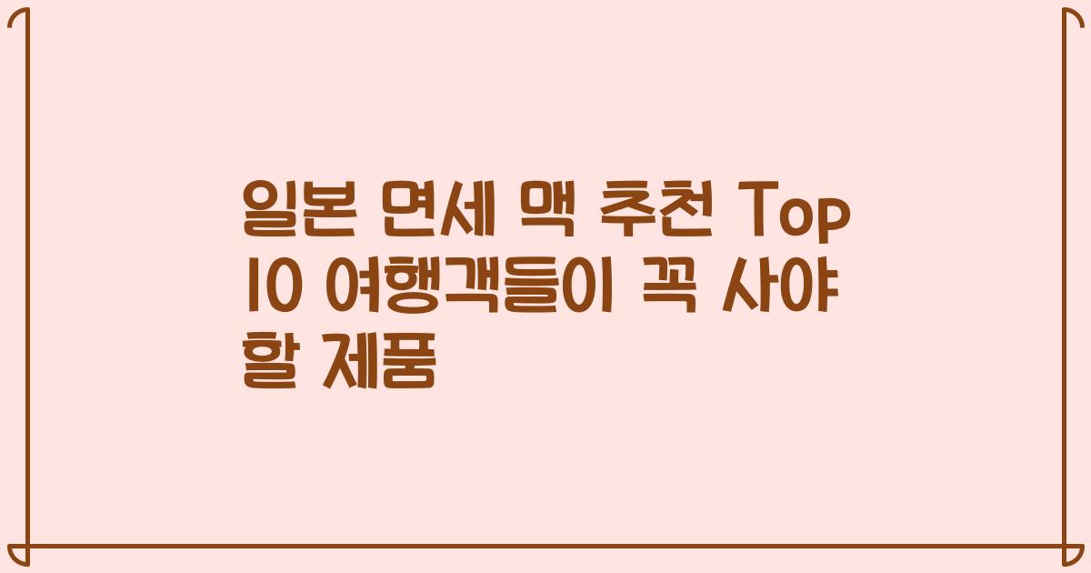 일본 면세 맥 추천 Top 10 여행객들이 꼭 사야 할 제품