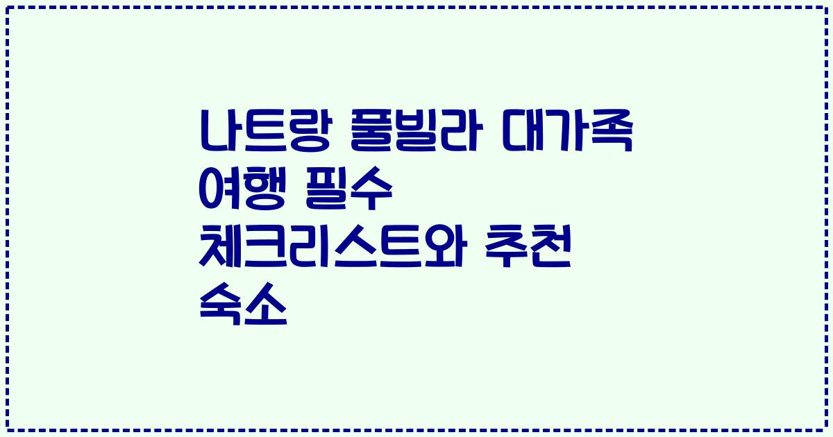 나트랑 풀빌라 대가족 여행 필수 체크리스트와 추천 숙소