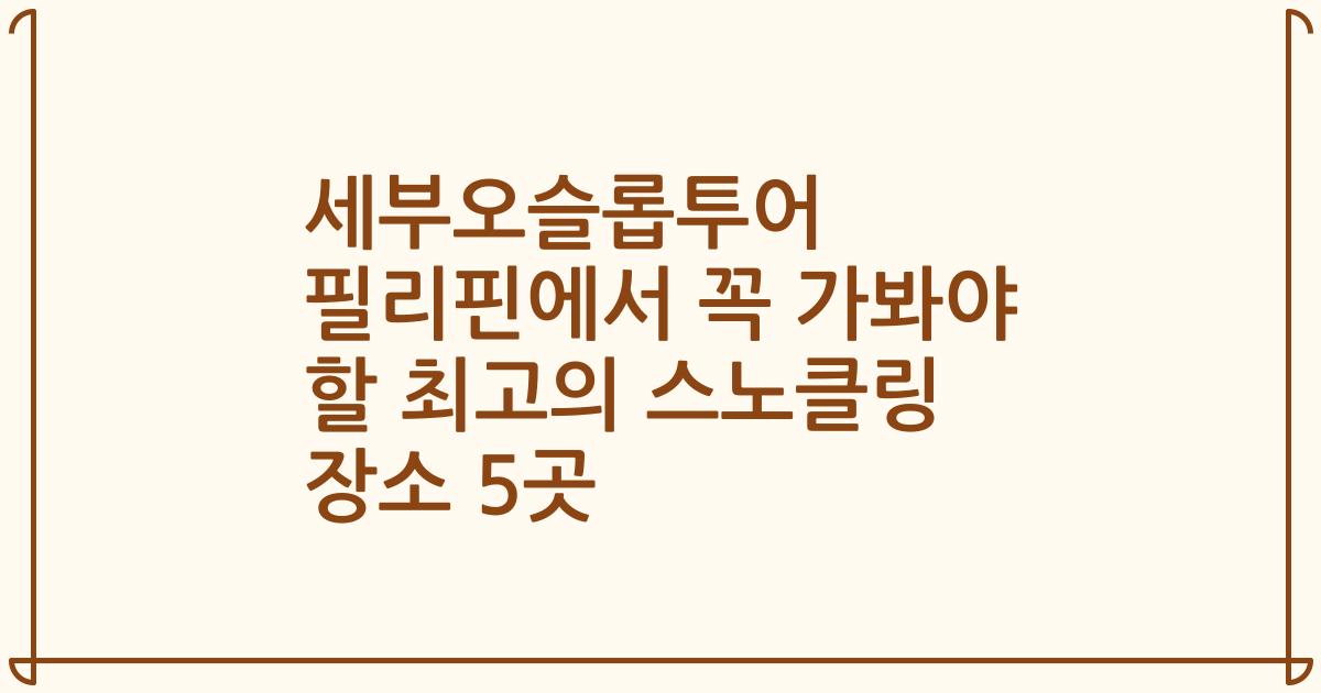 세부오슬롭투어 필리핀에서 꼭 가봐야 할 최고의 스노클링 장소 5곳