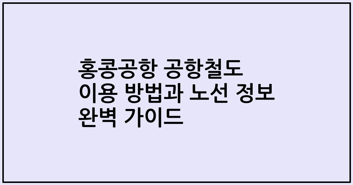 홍콩공항 공항철도 이용 방법과 노선 정보 완벽 가이드