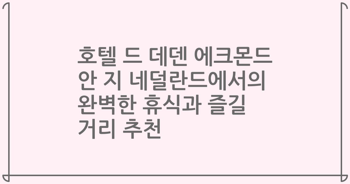 호텔 드 데덴 에크몬드 안 지 네덜란드에서의 완벽한 휴식과 즐길 거리 추천