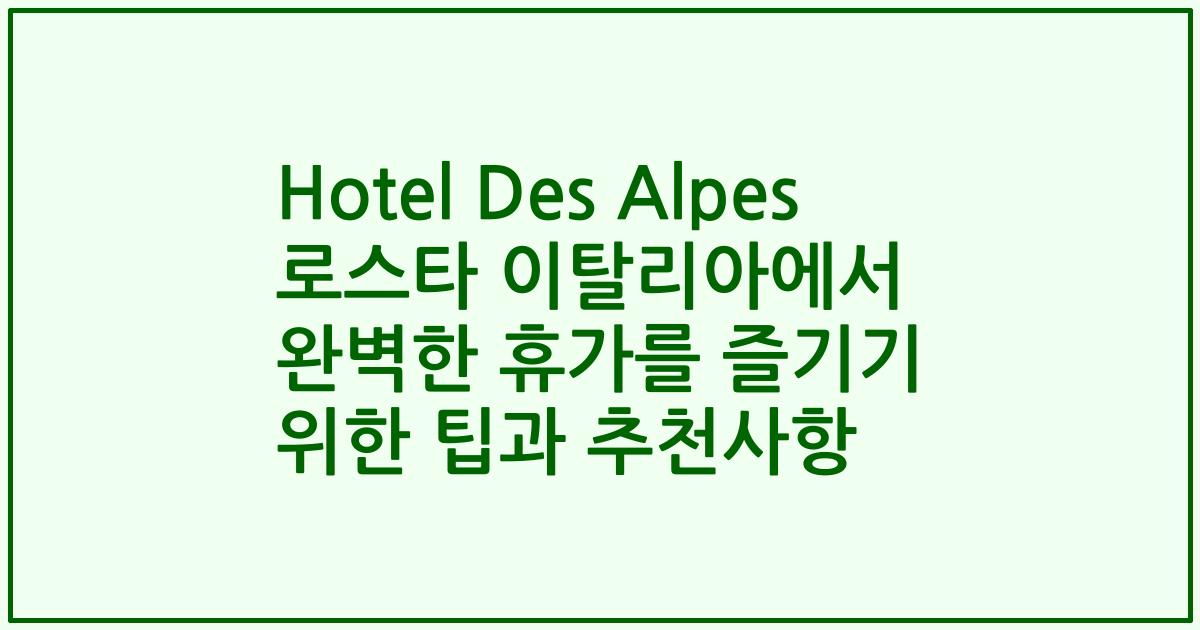 Hotel Des Alpes 로스타 이탈리아에서 완벽한 휴가를 즐기기 위한 팁과 추천사항