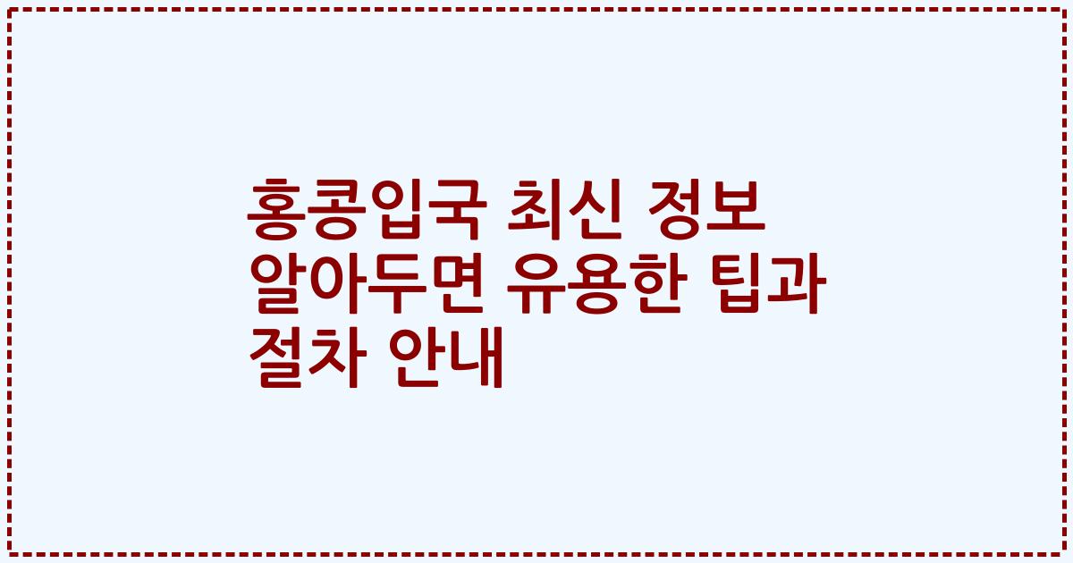 홍콩입국 최신 정보 알아두면 유용한 팁과 절차 안내