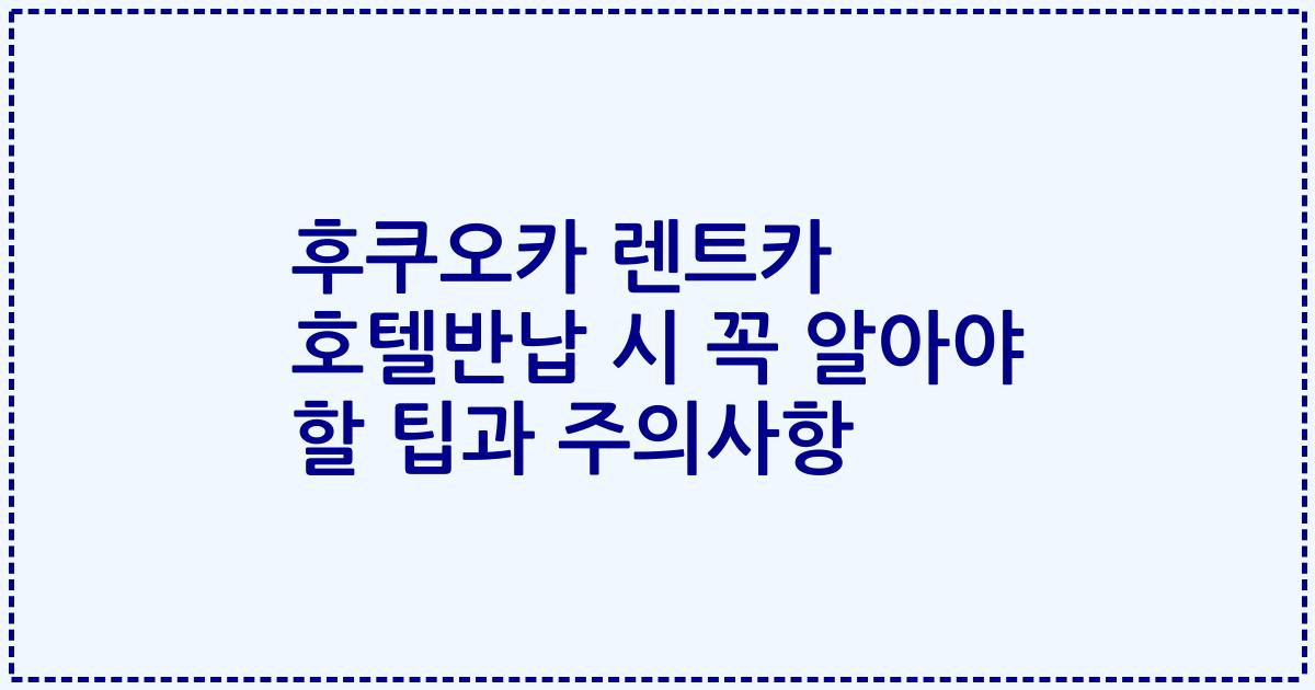 후쿠오카 렌트카 호텔반납 시 꼭 알아야 할 팁과 주의사항